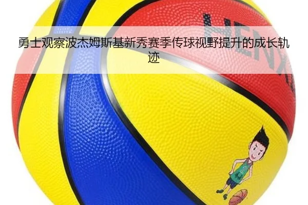 勇士观察波杰姆斯基新秀赛季传球视野提升的成长轨迹