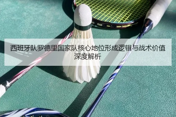 西班牙队罗德里国家队核心地位形成逻辑与战术价值深度解析