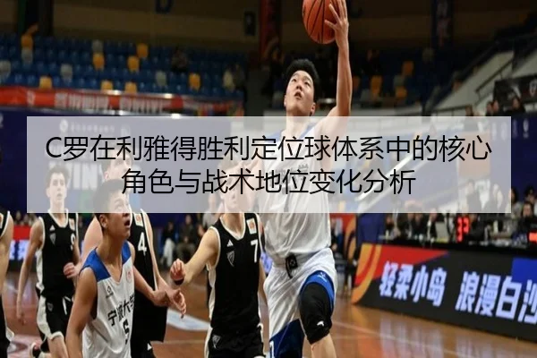 C罗在利雅得胜利定位球体系中的核心角色与战术地位变化分析