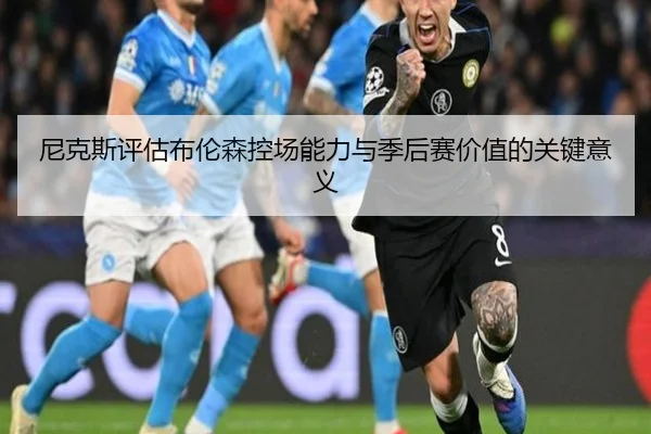 尼克斯评估布伦森控场能力与季后赛价值的关键意义