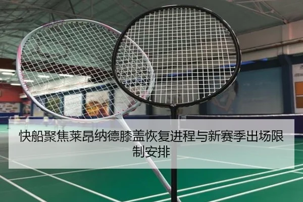 快船聚焦莱昂纳德膝盖恢复进程与新赛季出场限制安排